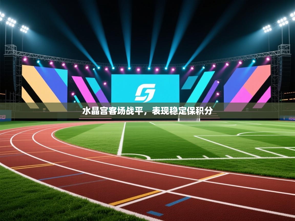 水晶宫客场战平,表现稳定保积分 第2张