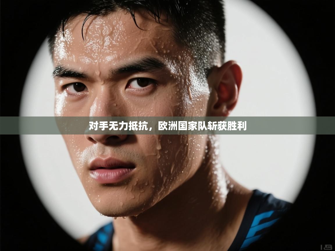 对手无力抵抗,欧洲国家队斩获胜利 第1张