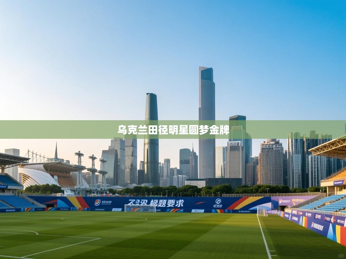 乌克兰田径明星圆梦金牌 第2张