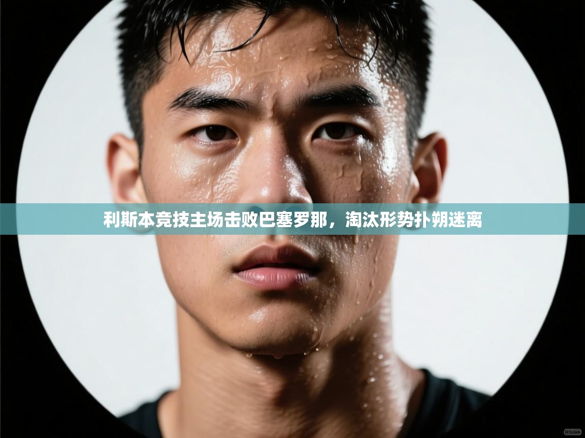 利斯本竞技主场击败巴塞罗那,淘汰形势扑朔迷离 第1张