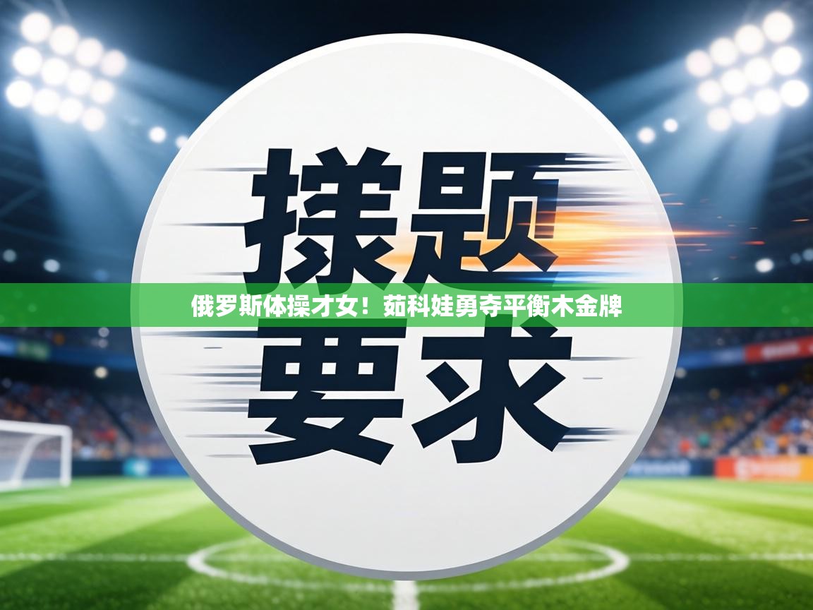 俄罗斯体操才女！茹科娃勇夺平衡木金牌  第1张